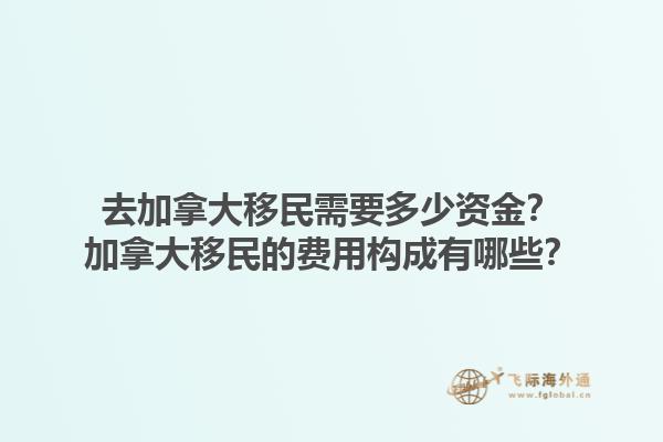 去加拿大移民需要多少資金？加拿大移民的費(fèi)用構(gòu)成有哪些？