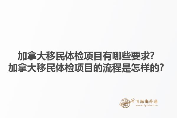 加拿大移民體檢項(xiàng)目有哪些要求？加拿大移民體檢項(xiàng)目的流程是怎樣的？