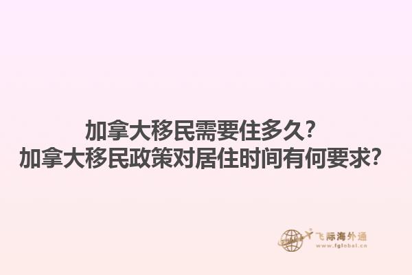 加拿大移民需要住多久？加拿大移民政策對(duì)居住時(shí)間有何要求？
