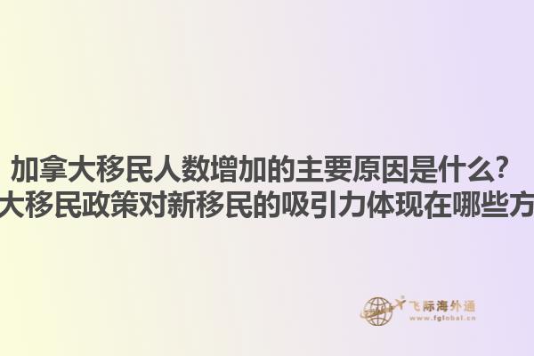 加拿大移民人數(shù)增加的主要原因是什么？加拿大移民政策對(duì)新移民的吸引力體現(xiàn)在哪些方面？