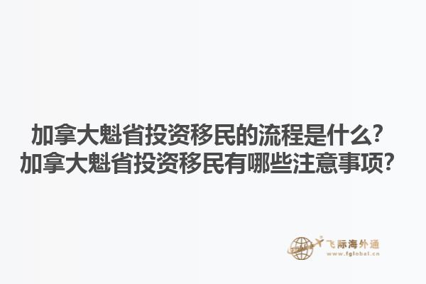 加拿大魁省投資移民的流程是什么？加拿大魁省投資移民有哪些注意事項(xiàng)？