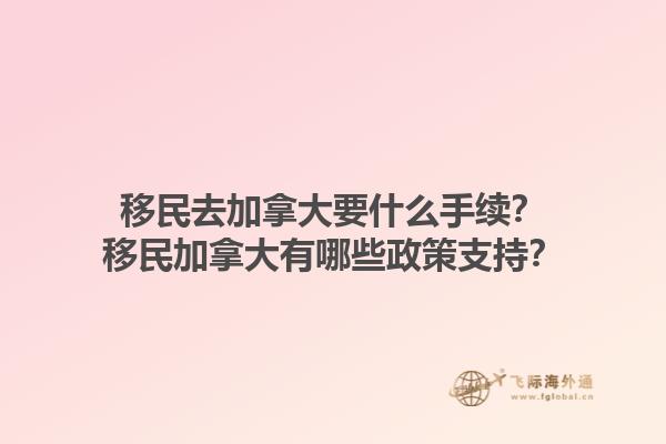移民去加拿大要什么手續(xù)？移民加拿大有哪些政策支持？