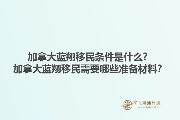 加拿大藍(lán)翔移民條件是什么？加拿大藍(lán)翔移民需要哪些準(zhǔn)備材料？