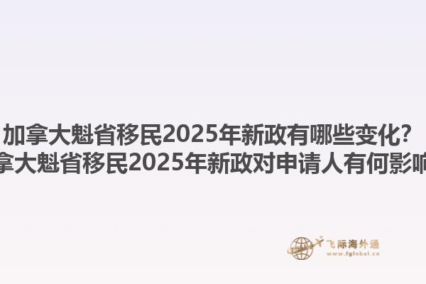 加拿大魁省移民2025年新政有哪些變化？加拿大魁省移民2025年新政對申請人有何影響？