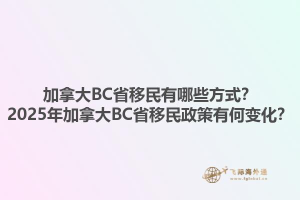 加拿大BC省移民有哪些方式？2025年加拿大BC省移民政策有何變化？