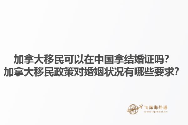 加拿大移民可以在中國拿結婚證嗎？加拿大移民政策對婚姻狀況有哪些要求？