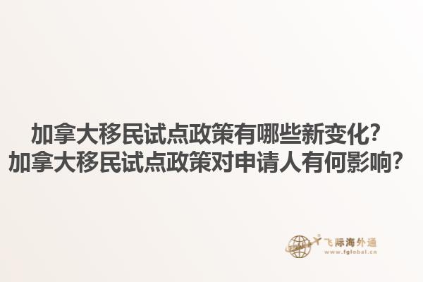 加拿大移民試點(diǎn)政策有哪些新變化？加拿大移民試點(diǎn)政策對(duì)申請(qǐng)人有何影響？