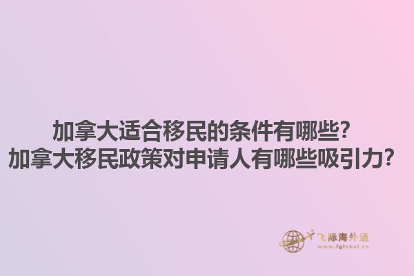加拿大適合移民的條件有哪些？加拿大移民政策對(duì)申請(qǐng)人有哪些吸引力？