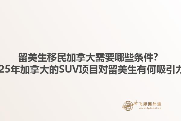 留美生移民加拿大需要哪些條件？2025年加拿大的SUV項(xiàng)目對(duì)留美生有何吸引力？