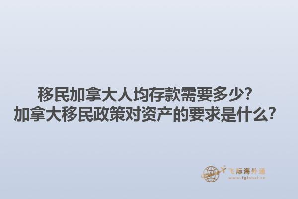移民加拿大人均存款需要多少？加拿大移民政策對(duì)資產(chǎn)的要求是什么？
