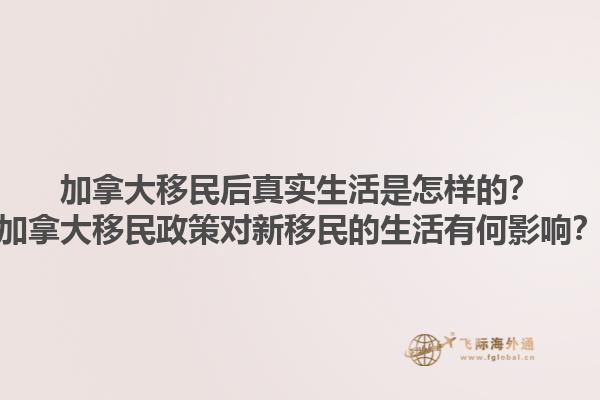 加拿大移民后真實生活是怎樣的？加拿大移民政策對新移民的生活有何影響？