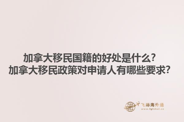 加拿大移民國籍的好處是什么？加拿大移民政策對申請人有哪些要求？