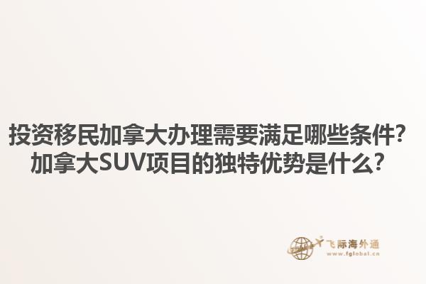 投資移民加拿大辦理需要滿足哪些條件？加拿大SUV項目的獨特優(yōu)勢是什么？