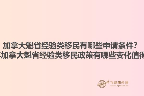 加拿大魁省經(jīng)驗類移民有哪些申請條件？2025年加拿大魁省經(jīng)驗類移民政策有哪些變化值得關(guān)注？
