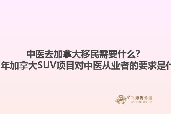 中醫(yī)去加拿大移民需要什么？2025年加拿大SUV項(xiàng)目對中醫(yī)從業(yè)者的要求是什么？1.jpg