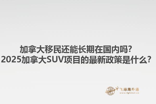 加拿大移民還能長期在國內(nèi)嗎？2025加拿大SUV項目的最新政策是什么？