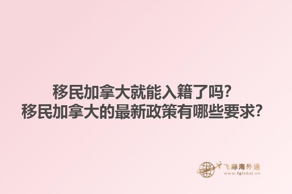 移民加拿大就能入籍了嗎？移民加拿大的最新政策有哪些要求？