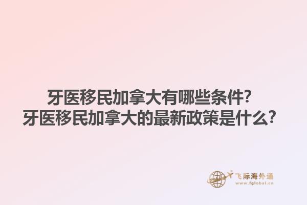 牙醫(yī)移民加拿大有哪些條件？牙醫(yī)移民加拿大的最新政策是什么？