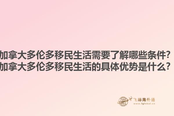加拿大多倫多移民生活需要了解哪些條件？加拿大多倫多移民生活的具體優(yōu)勢是什么？