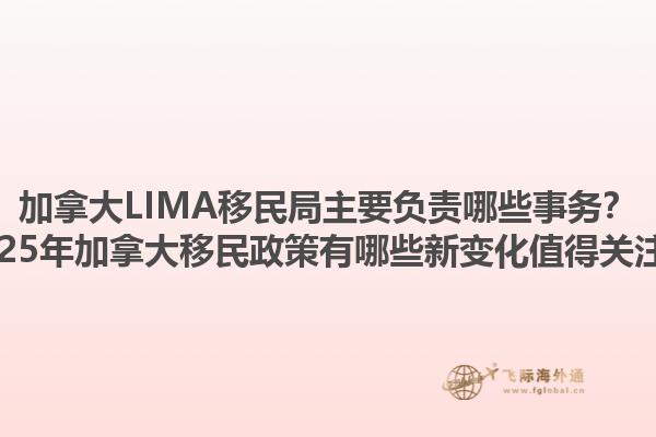 加拿大LIMA移民局主要負(fù)責(zé)哪些事務(wù)？2025年加拿大移民政策有哪些新變化值得關(guān)注？