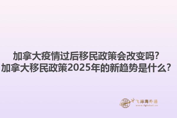 加拿大疫情過(guò)后移民政策會(huì)改變嗎？加拿大移民政策2025年的新趨勢(shì)是什么？