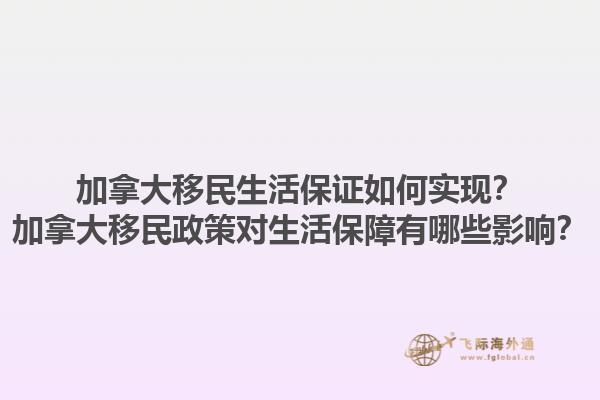 加拿大移民生活保證如何實(shí)現(xiàn)？加拿大移民政策對(duì)生活保障有哪些影響？