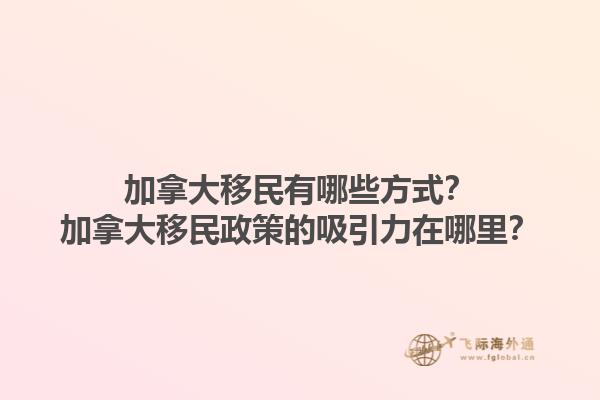 加拿大移民有哪些方式？加拿大移民政策的吸引力在哪里？