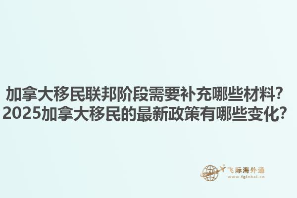 加拿大移民聯(lián)邦階段需要補(bǔ)充哪些材料？2025加拿大移民的最新政策有哪些變化？