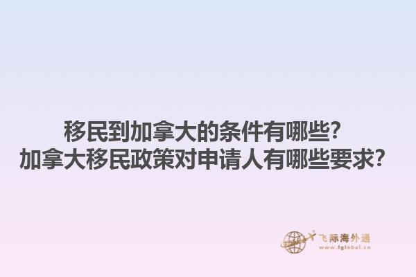 移民到加拿大的條件有哪些？加拿大移民政策對(duì)申請(qǐng)人有哪些要求？