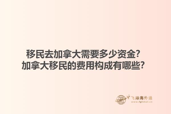 移民去加拿大需要多少資金？加拿大移民的費用構成有哪些？