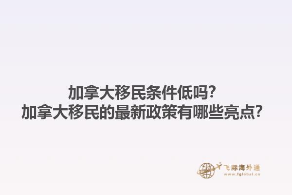 加拿大移民條件低嗎？加拿大移民的最新政策有哪些亮點？
