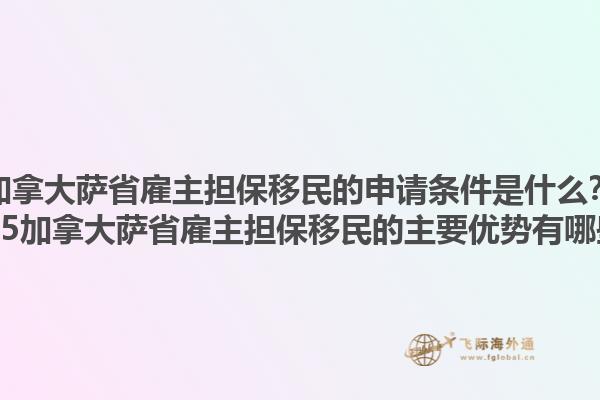 加拿大薩省雇主擔保移民的申請條件是什么？2025加拿大薩省雇主擔保移民的主要優(yōu)勢有哪些？