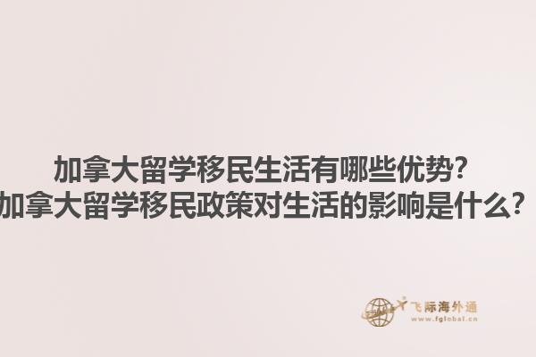 加拿大留學移民生活有哪些優(yōu)勢？加拿大留學移民政策對生活的影響是什么？
