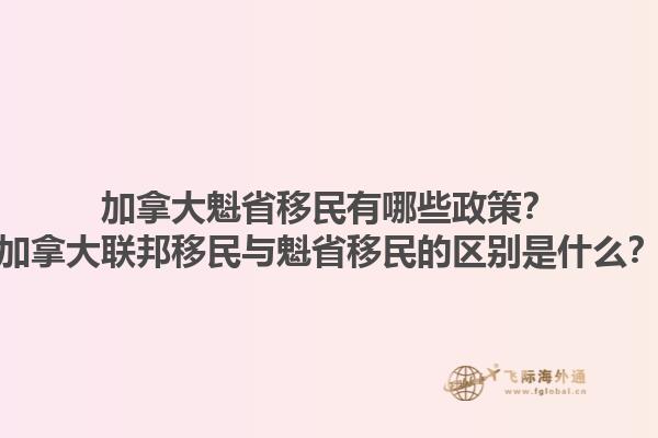 加拿大魁省移民有哪些政策？加拿大聯邦移民與魁省移民的區(qū)別是什么？