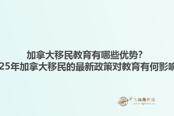 加拿大移民教育有哪些優(yōu)勢(shì)？2025年加拿大移民的最新政策對(duì)教育有何影響？