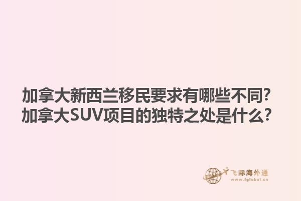 加拿大新西蘭移民要求有哪些不同？加拿大SUV項(xiàng)目的獨(dú)特之處是什么？