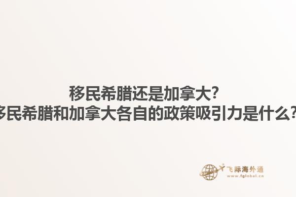 移民希臘還是加拿大？移民希臘和加拿大各自的政策吸引力是什么？