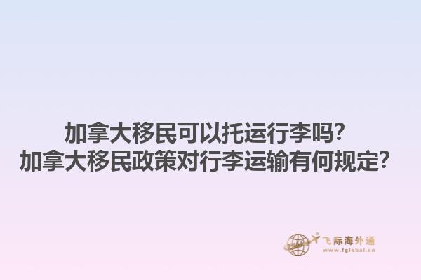 加拿大移民可以托運(yùn)行李嗎？加拿大移民政策對行李運(yùn)輸有何規(guī)定？