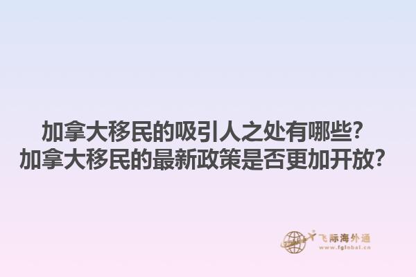 加拿大移民的吸引人之處有哪些？加拿大移民的最新政策是否更加開放？