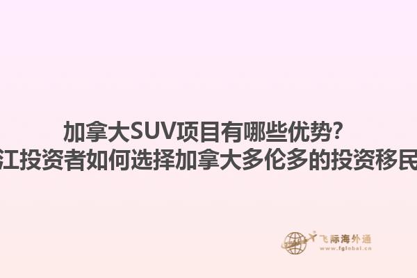 加拿大SUV項(xiàng)目有哪些優(yōu)勢(shì)？浙江投資者如何選擇加拿大多倫多的投資移民？
