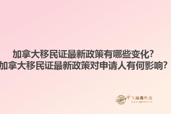 加拿大移民證最新政策有哪些變化？加拿大移民證最新政策對(duì)申請(qǐng)人有何影響？