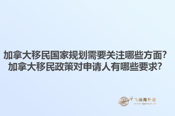 加拿大移民國(guó)家規(guī)劃需要關(guān)注哪些方面？加拿大移民政策對(duì)申請(qǐng)人有哪些要求？