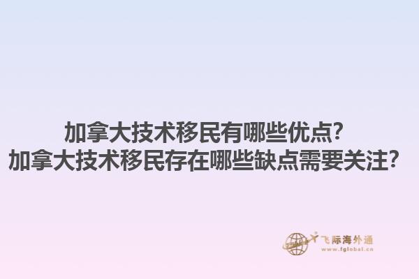 加拿大技術(shù)移民有哪些優(yōu)點(diǎn)？加拿大技術(shù)移民存在哪些缺點(diǎn)需要關(guān)注？