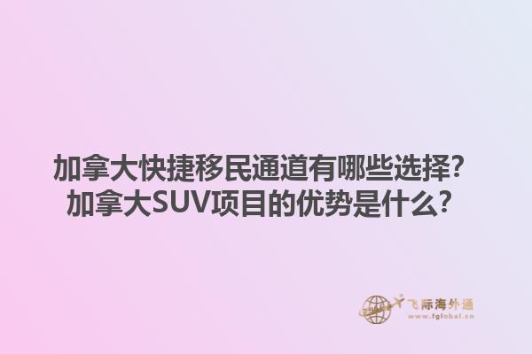 加拿大快捷移民通道有哪些選擇？加拿大SUV項目的優(yōu)勢是什么？