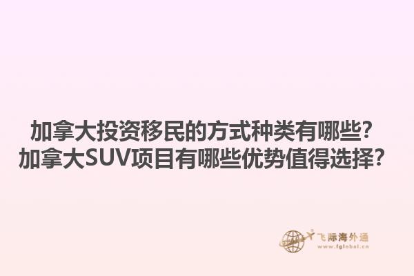 加拿大投資移民的方式種類有哪些？加拿大SUV項目有哪些優(yōu)勢值得選擇？