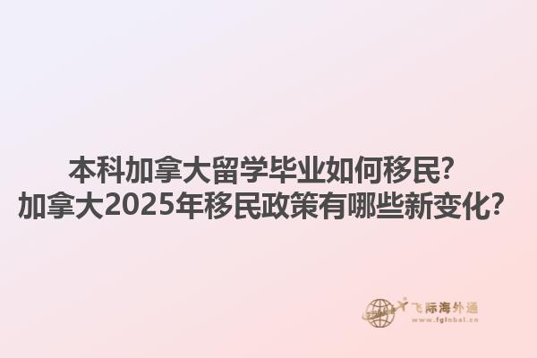 本科加拿大留學(xué)畢業(yè)如何移民？加拿大2025年移民政策有哪些新變化？