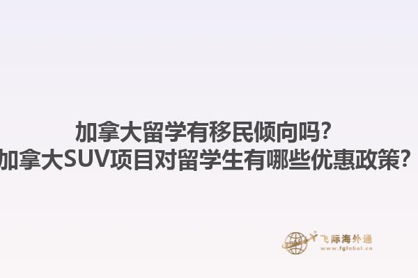 加拿大留學有移民傾向嗎？加拿大SUV項目對留學生有哪些優(yōu)惠政策？
