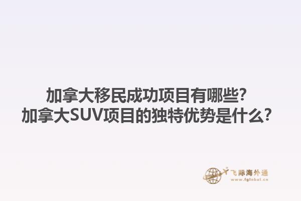 加拿大移民成功項目有哪些？加拿大SUV項目的獨特優(yōu)勢是什么？