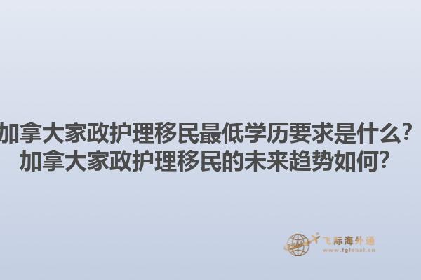 加拿大家政護(hù)理移民最低學(xué)歷要求是什么？加拿大家政護(hù)理移民的未來趨勢如何？