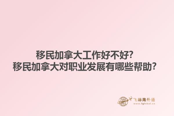 移民加拿大工作好不好？移民加拿大對職業(yè)發(fā)展有哪些幫助？